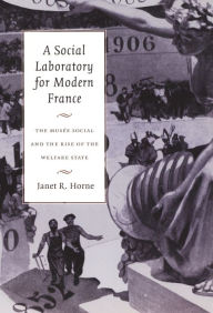 Title: A Social Laboratory for Modern France: The Musée Social and the Rise of the Welfare State, Author: Janet R. Horne
