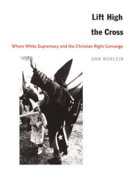 Title: Lift High the Cross: Where White Supremacy and the Christian Right Converge, Author: Ann Burlein