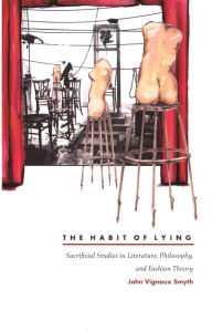 Title: The Habit of Lying: Sacrificial Studies in Literature, Philosophy, and Fashion Theory, Author: John Vignaux Smyth