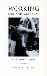 Title: Working Like a Homosexual: Camp, Capital, Cinema, Author: Matthew Tinkcom