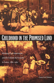Title: Childhood in the Promised Land: Working-Class Movements and the Colonies de Vacances in France, 1880-1960, Author: Laura Lee Downs
