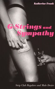 Title: G-Strings and Sympathy: Strip Club Regulars and Male Desire, Author: Katherine Frank