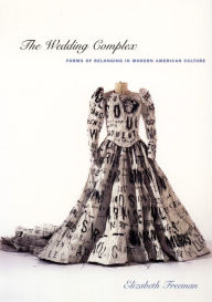Title: The Wedding Complex: Forms of Belonging in Modern American Culture, Author: Elizabeth Freeman
