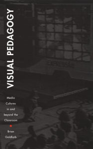 Title: Visual Pedagogy: Media Cultures in and beyond the Classroom, Author: Brian Goldfarb