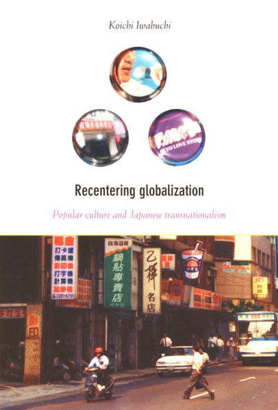 Recentering Globalization: Popular Culture and Japanese Transnationalism
