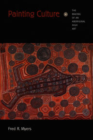 Title: Painting Culture: The Making of an Aboriginal High Art, Author: Fred R. Myers