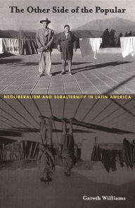 Title: The Other Side of the Popular: Neoliberalism and Subalternity in Latin America, Author: Gareth Williams