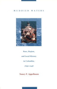 Title: Muddied Waters: Race, Region, and Local History in Colombia, 1846-1948, Author: Nancy P. Appelbaum