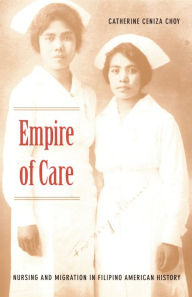 Title: Empire of Care: Nursing and Migration in Filipino American History, Author: Catherine Ceniza Choy