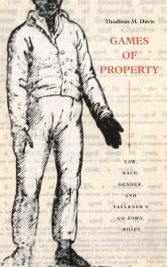 Title: Games of Property: Law, Race, Gender, and Faulkner's Go Down, Moses, Author: Thadious M. Davis