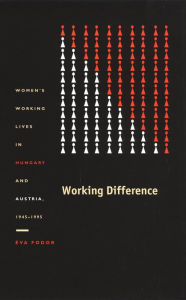Title: Working Difference: Women's Working Lives in Hungary and Austria, 1945-1995, Author: Éva Fodor