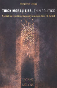 Title: Thick Moralities, Thin Politics: Social Integration Across Communities of Belief, Author: Benjamin Gregg