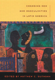 Title: Changing Men and Masculinities in Latin America, Author: Matthew C. Gutmann