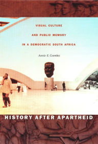 Title: History after Apartheid: Visual Culture and Public Memory in a Democratic South Africa, Author: Annie E. Coombes