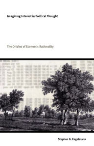 Title: Imagining Interest in Political Thought: Origins of Economic Rationality, Author: Stephen G. Engelmann