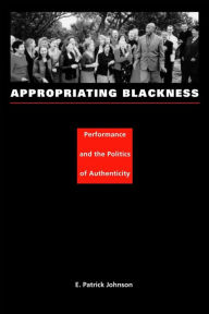 Title: Appropriating Blackness: Performance and the Politics of Authenticity, Author: E. Patrick Johnson