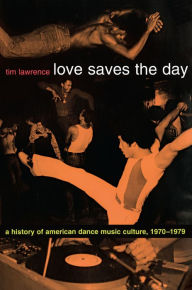 Title: Love Saves the Day: A History of American Dance Music Culture, 1970-1979, Author: Tim Lawrence