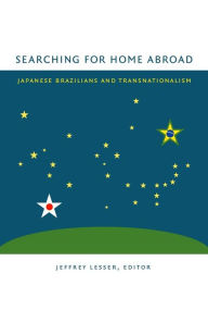 Title: Searching for Home Abroad: Japanese Brazilians and Transnationalism, Author: Jeffrey Lesser