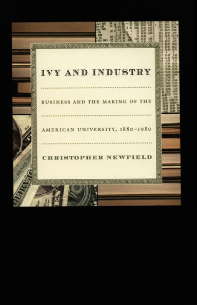 Ivy and Industry: Business and the Making of the American University, 1880-1980