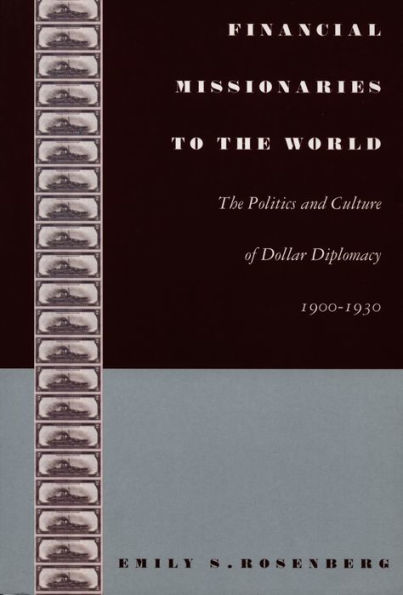 Financial Missionaries to the World: The Politics and Culture of Dollar Diplomacy, 1900-1930