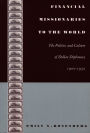 Financial Missionaries to the World: The Politics and Culture of Dollar Diplomacy, 1900-1930