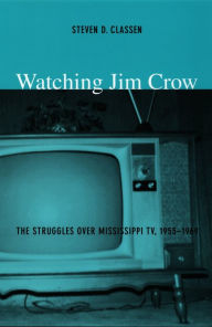 Title: Watching Jim Crow: The Struggles over Mississippi TV, 1955-1969, Author: Steven D. Classen