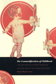 Title: The Commodification of Childhood: The Children's Clothing Industry and the Rise of the Child Consumer, Author: Daniel Thomas Cook