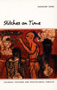 Title: Stitches on Time: Colonial Textures and Postcolonial Tangles, Author: Saurabh Dube