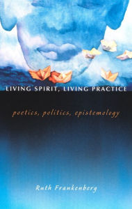 Title: Living Spirit, Living Practice: Poetics, Politics, Epistemology, Author: Ruth Frankenberg