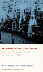 Title: Transforming the Public Sphere: The Dutch National Exhibition of Women's Labor in 1898, Author: Maria Grever