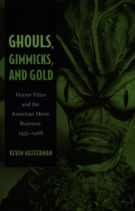 Title: Ghouls, Gimmicks, and Gold: Horror Films and the American Movie Business, 1953-1968, Author: Kevin Heffernan