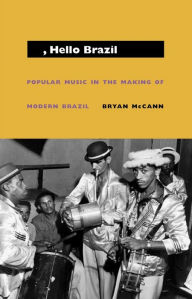 Title: Hello, Hello Brazil: Popular Music in the Making of Modern Brazil, Author: Bryan McCann