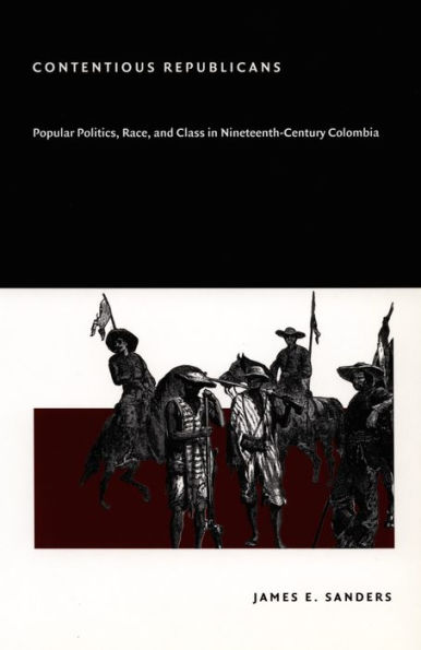 Contentious Republicans: Popular Politics, Race, and Class in Nineteenth-Century Colombia