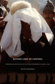 Title: Beyond Lines of Control: Performance and Politics on the Disputed Borders of Ladakh, India, Author: Ravina Aggarwal