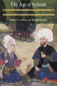 Title: The Age of Beloveds: Love and the Beloved in Early-Modern Ottoman and European Culture and Society, Author: Walter G. Andrews