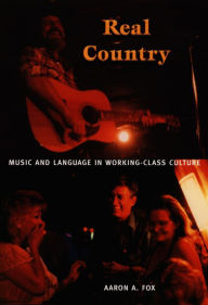 Title: Real Country: Music and Language in Working-Class Culture, Author: Aaron A. Fox