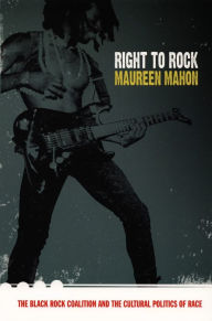 Title: Right to Rock: The Black Rock Coalition and the Cultural Politics of Race, Author: Maureen Mahon