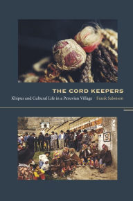 Title: The Cord Keepers: Khipus and Cultural Life in a Peruvian Village, Author: Frank L. Salomon