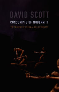 Title: Conscripts of Modernity: The Tragedy of Colonial Enlightenment, Author: David Scott