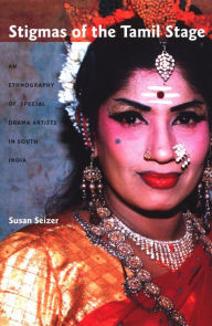 Title: Stigmas of the Tamil Stage: An Ethnography of Special Drama Artists in South India, Author: Susan Seizer
