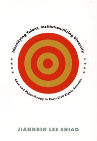 Title: Identifying Talent, Institutionalizing Diversity: Race and Philanthropy in Post-Civil Rights America, Author: Jiannbin Lee Shiao