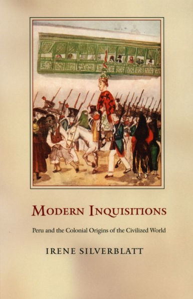 Modern Inquisitions: Peru and the Colonial Origins of the Civilized World