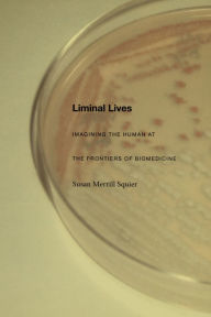 Title: Liminal Lives: Imagining the Human at the Frontiers of Biomedicine, Author: Susan Merrill Squier