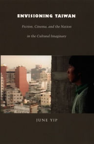 Title: Envisioning Taiwan: Fiction, Cinema, and the Nation in the Cultural Imaginary, Author: June Yip