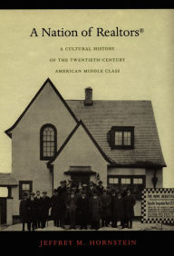 Title: A Nation of Realtors®: A Cultural History of the Twentieth-Century American Middle Class, Author: Jeffrey M. Hornstein