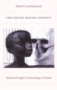 Title: The Death-Bound-Subject: Richard Wright's Archaeology of Death, Author: Abdul R. JanMohamed