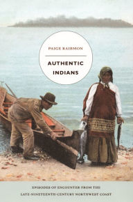 Title: TEST1 Authentic Indians: Episodes of Encounter from the Late-Nineteenth-Century Northwest Coast, Author: Paige Raibmon