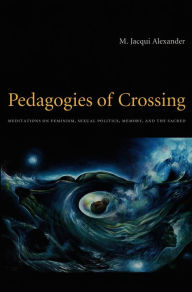 Title: Pedagogies of Crossing: Meditations on Feminism, Sexual Politics, Memory, and the Sacred, Author: M. Jacqui Alexander