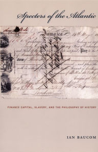 Title: Specters of the Atlantic: Finance Capital, Slavery, and the Philosophy of History, Author: Ian Baucom