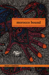 Title: Morocco Bound: Disorienting America's Maghreb, from Casablanca to the Marrakech Express, Author: Brian Edwards